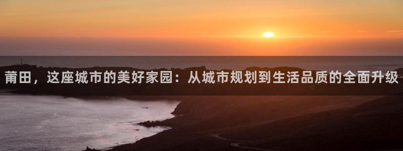 新宝5登陆地址：莆田，这座城市的美好家园：从城市规划到生活品