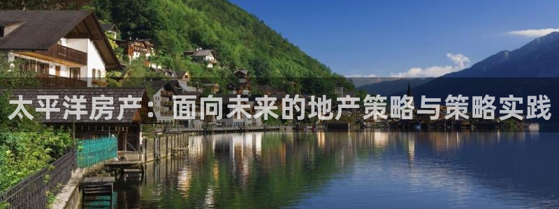 新宝5 - 测速登陆：太平洋房产：面向未来的地产策略与策略实