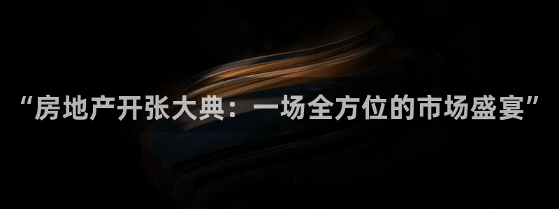 新宝5娱乐网址：“房地产开张大典：一场全方位的市场盛宴”