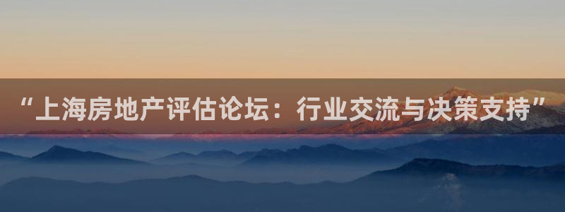 新宝5官方：“上海房地产评估论坛：行业交流与决策支持”