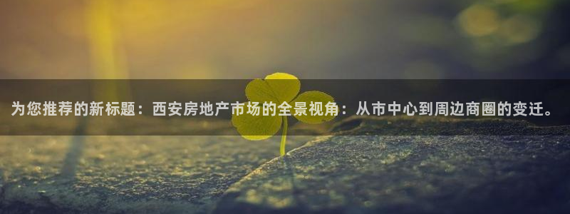 新宝5彩票是正规平台吗：为您推荐的新标题：西安房地产市场的全