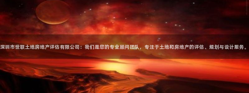 新宝5平台登录：深圳市世联土地房地产评估有限公司：我们是您的