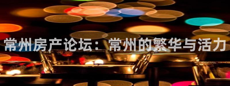 新宝5平台登录注册：常州房产论坛：常州的繁华与活力