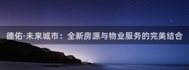 新宝j2O5O5O：德佑·未来城市：全新房源与物业服务的完美
