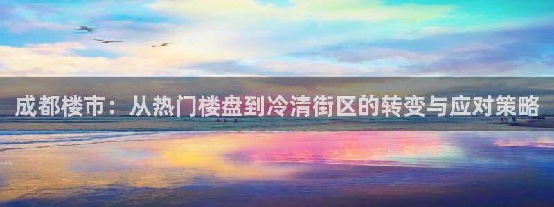 新宝5官方登录入口：成都楼市：从热门楼盘到冷清街区的转变与应
