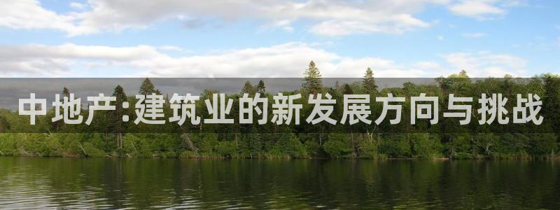 新宝5授权：中地产:建筑业的新发展方向与挑战
